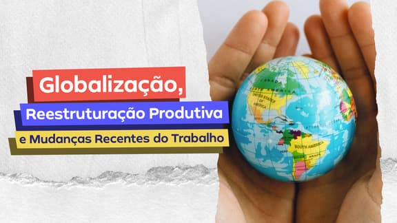 Frase "Globalização, Reestruturação Produtiva e Mudanças Recentes do Trabalho" do lado esquerdo e, logo a direita, a imagem de um globo terrestre na mão de uma pessoa.